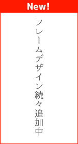 新しいフレームデザインを続々追加中